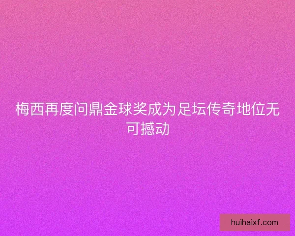 梅西再度问鼎金球奖成为足坛传奇地位无可撼动