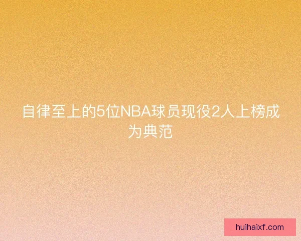 自律至上的5位NBA球员现役2人上榜成为典范