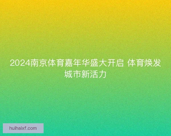 2024南京体育嘉年华盛大开启 体育焕发城市新活力