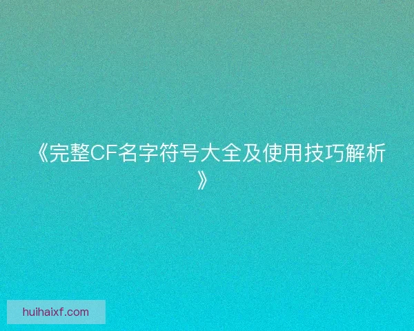 《完整CF名字符号大全及使用技巧解析》