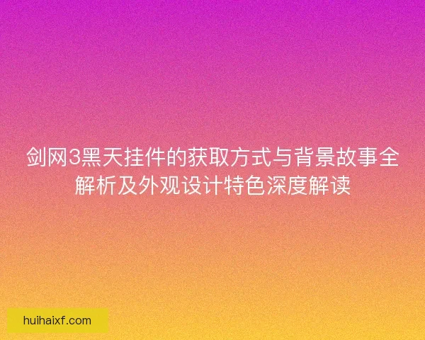 剑网3黑天挂件的获取方式与背景故事全解析及外观设计特色深度解读