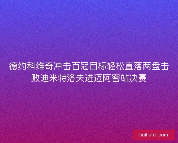 德约科维奇冲击百冠目标轻松直落两盘击败迪米特洛夫进迈阿密站决赛 德约科维奇冲击百冠目标轻松直落两盘击败迪米特洛夫进迈阿密站决赛