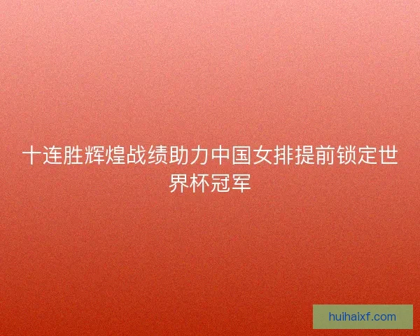 十连胜辉煌战绩助力中国女排提前锁定世界杯冠军