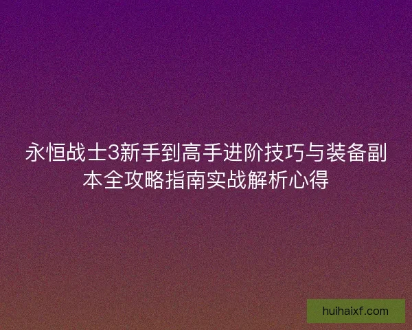 永恒战士3新手到高手进阶技巧与装备副本全攻略指南实战解析心得