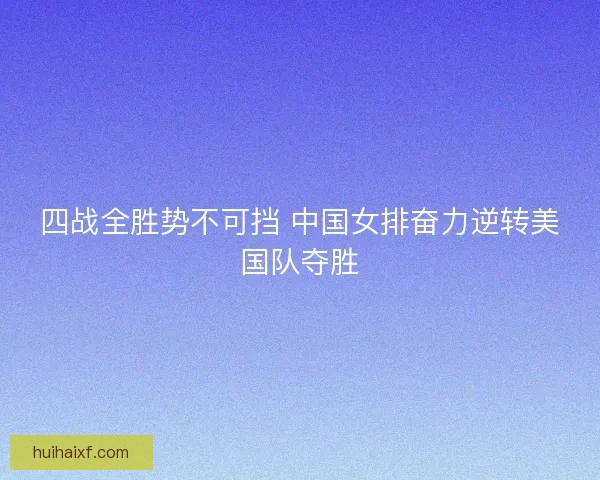 四战全胜势不可挡 中国女排奋力逆转美国队夺胜